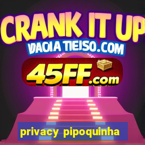 privacy pipoquinha